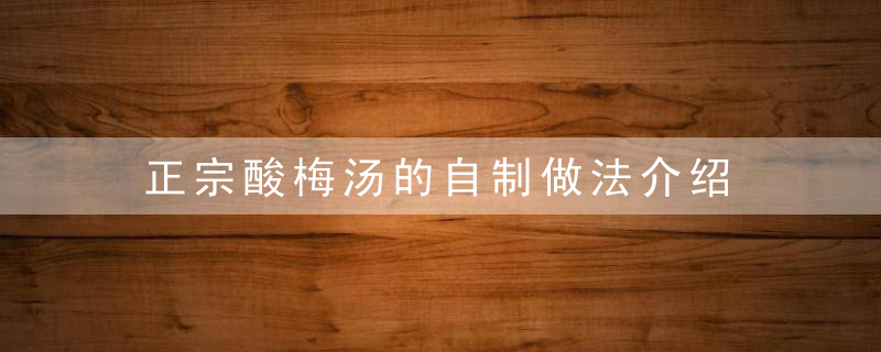 正宗酸梅汤的自制做法介绍 酸梅汤做法大全吃货必get